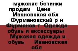 мужские ботинки продам › Цена ­ 500 - Ивановская обл., Фурмановский р-н, Фурманов г. Одежда, обувь и аксессуары » Мужская одежда и обувь   . Ивановская обл.